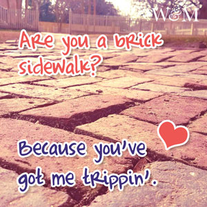 Are you a brick sidewal? Because you've got me trippin'.